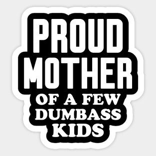 Proud Mother of a few dumbass kids Sticker